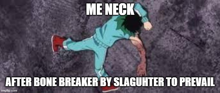 i head banged to hard | ME NECK; AFTER BONE BREAKER BY SLAGUHTER TO PREVAIL | image tagged in izuku on the ground passed out | made w/ Imgflip meme maker