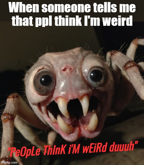 AnD cHiLdIsH duuuh | When someone tells me that ppl think I'm weird; "PeOpLe ThInK i'M wEiRd duuuh" | image tagged in funny,ai | made w/ Imgflip meme maker