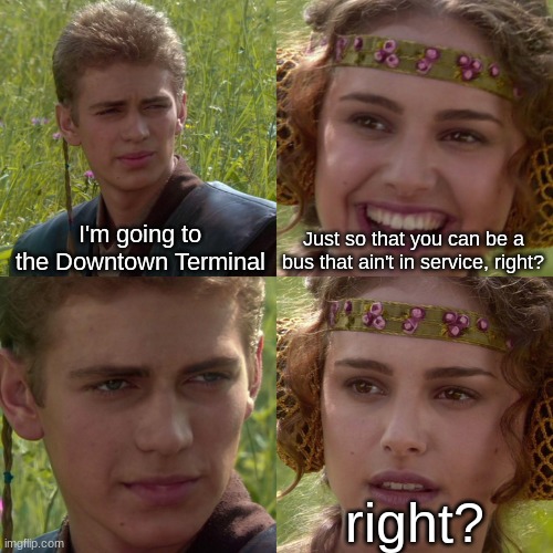 F**king Blairmore! | I'm going to the Downtown Terminal; Just so that you can be a bus that ain't in service, right? right? | image tagged in anakin padme 4 panel | made w/ Imgflip meme maker
