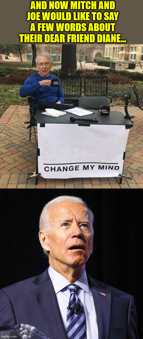 And now a few words from Mitch and Joe... | AND NOW MITCH AND JOE WOULD LIKE TO SAY A FEW WORDS ABOUT THEIR DEAR FRIEND DIANE... | image tagged in joe biden,mitch mcconnell,speechless stickman,dianne feinstein,tribute | made w/ Imgflip meme maker