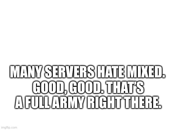 MANY SERVERS HATE MIXED. GOOD, GOOD. THAT’S A FULL ARMY RIGHT THERE. | made w/ Imgflip meme maker