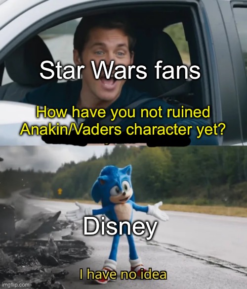 . | Star Wars fans; How have you not ruined Anakin/Vaders character yet? Disney | image tagged in sonic i have no idea | made w/ Imgflip meme maker