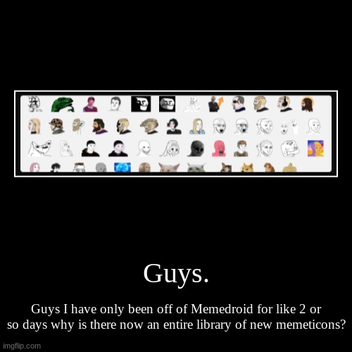 Guys. | Guys. | Guys I have only been off of Memedroid for like 2 or so days why is there now an entire library of new memeticons? | image tagged in funny,demotivationals | made w/ Imgflip demotivational maker