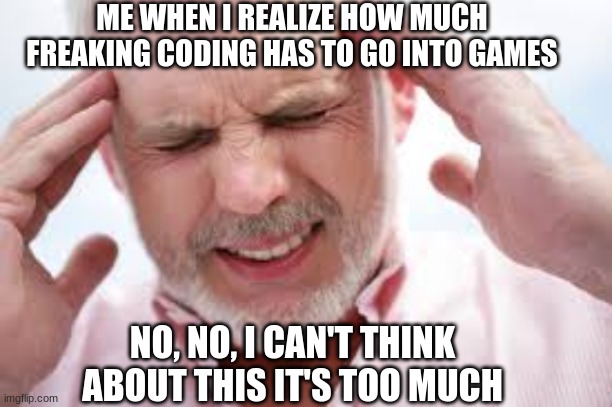 Fr tho bro think about it makes ur brain hurt | ME WHEN I REALIZE HOW MUCH FREAKING CODING HAS TO GO INTO GAMES; NO, NO, I CAN'T THINK ABOUT THIS IT'S TOO MUCH | image tagged in god please | made w/ Imgflip meme maker