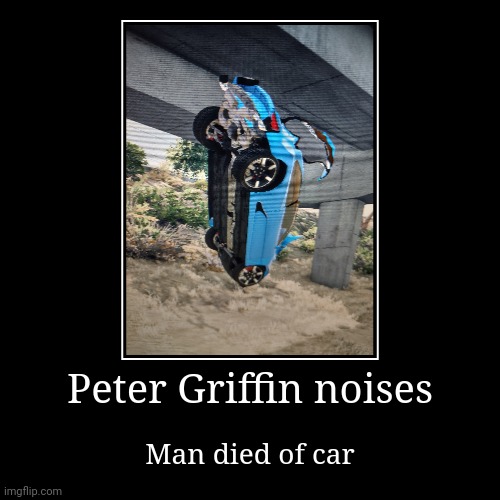Die | Peter Griffin noises | Man died of car | image tagged in funny,demotivationals | made w/ Imgflip demotivational maker