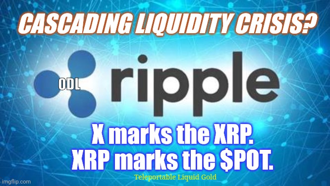 Liquidity Crisis? Ripple to the Rescue! ODL: #OnDemandLiquidity #TheProperParty929 NYC. | CASCADING LIQUIDITY CRISIS? ODL; X marks the XRP.
XRP marks the $POT. Teleportable Liquid Gold | image tagged in xrp ripple,bank account,first world problems,the golden rule,cryptocurrency,xrp | made w/ Imgflip meme maker