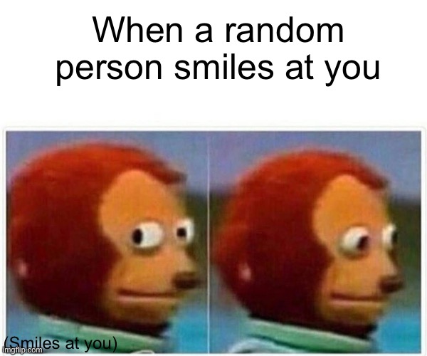 it's so awkward | When a random person smiles at you; (Smiles at you) | image tagged in memes,monkey puppet | made w/ Imgflip meme maker