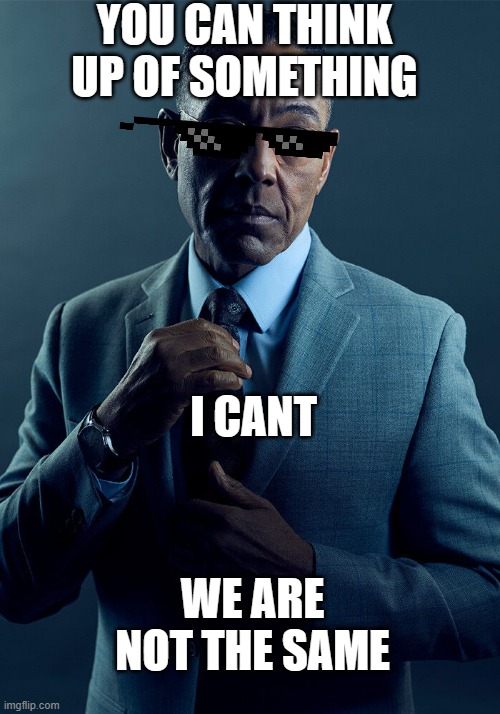 cant think up of anything | YOU CAN THINK UP OF SOMETHING; I CANT; WE ARE NOT THE SAME | image tagged in gus fring we are not the same,memes,random tag i decided to put,a random meme | made w/ Imgflip meme maker