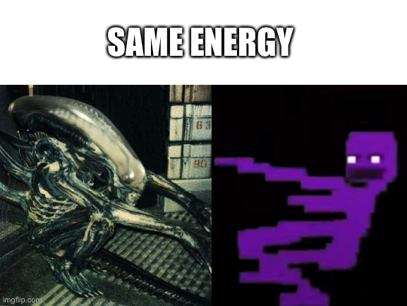 Same energy | SAME ENERGY | image tagged in blank white template,alien,william afton | made w/ Imgflip meme maker