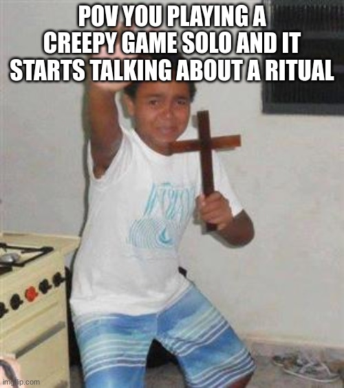 ngl thit happened to me | POV YOU PLAYING A CREEPY GAME SOLO AND IT STARTS TALKING ABOUT A RITUAL | image tagged in scared kid | made w/ Imgflip meme maker
