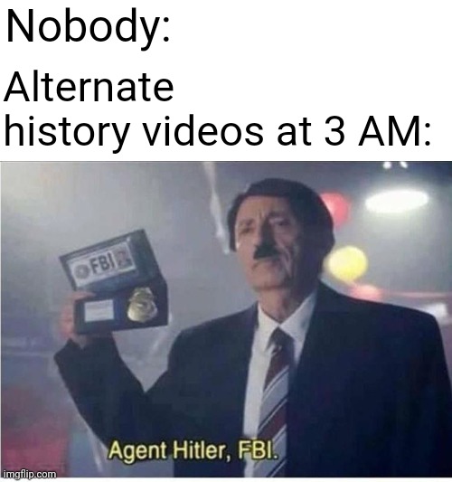 Agent Hitler, FBI | Nobody:; Alternate history videos at 3 AM: | image tagged in agent hitler fbi | made w/ Imgflip meme maker