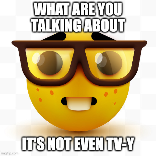 Nerd emoji | WHAT ARE YOU TALKING ABOUT IT'S NOT EVEN TV-Y | image tagged in nerd emoji | made w/ Imgflip meme maker