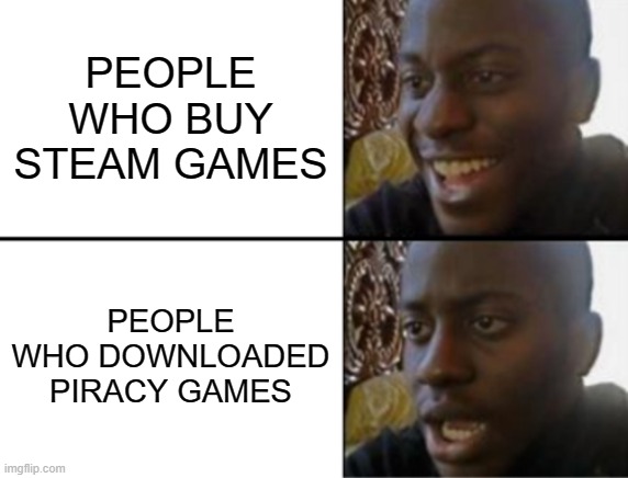 for the people who buy steam games and not the piracy games well good luck out there | PEOPLE WHO BUY STEAM GAMES; PEOPLE WHO DOWNLOADED PIRACY GAMES | image tagged in oh yeah oh no,memes,piracy,funny,steam,anti-piracy | made w/ Imgflip meme maker