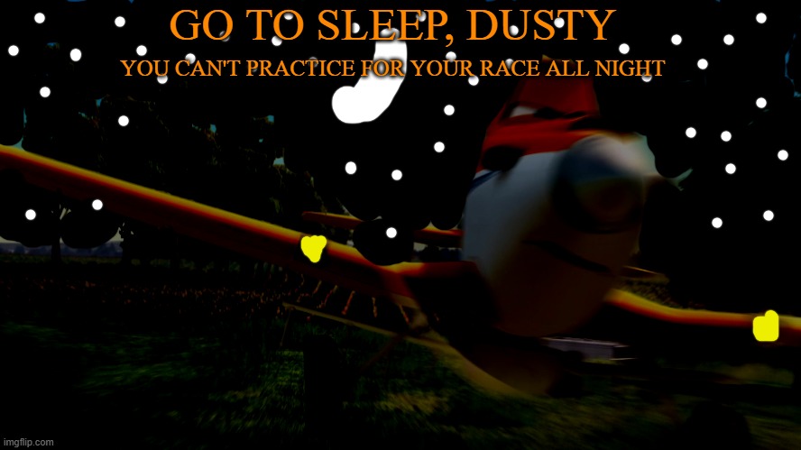 Dusty Crophopper training | GO TO SLEEP, DUSTY; YOU CAN'T PRACTICE FOR YOUR RACE ALL NIGHT | image tagged in dusty crophopper training | made w/ Imgflip meme maker