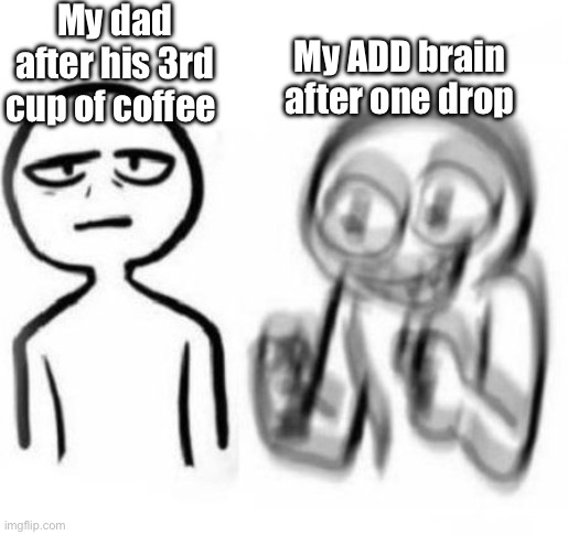 Not to be confused with ADHD | My dad after his 3rd cup of coffee; My ADD brain after one drop | image tagged in tired vs hyper | made w/ Imgflip meme maker