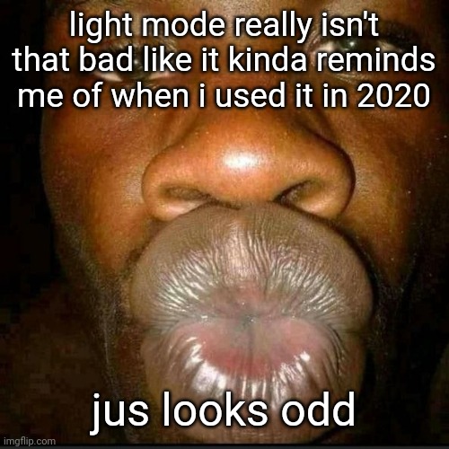i swear yall would shit yourselves if you went outside on a sunny day | light mode really isn't that bad like it kinda reminds me of when i used it in 2020; jus looks odd | made w/ Imgflip meme maker