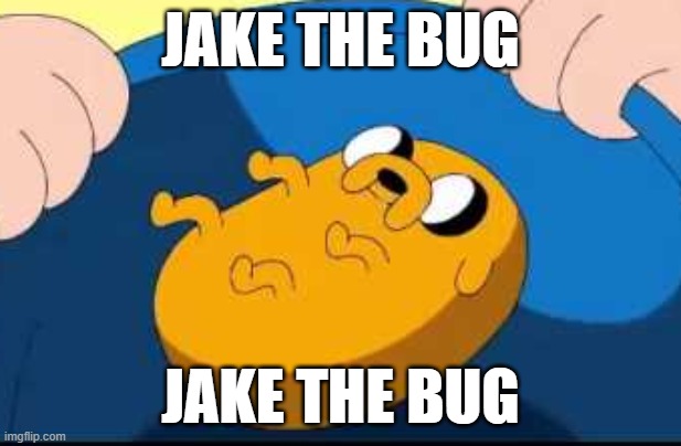 . | JAKE THE BUG; JAKE THE BUG | image tagged in jake the bug | made w/ Imgflip meme maker