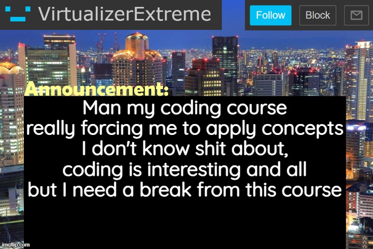 And I still have to attend it for 2 more weeks, and the last 4 days will be the worst | Man my coding course really forcing me to apply concepts I don't know shit about, coding is interesting and all but I need a break from this course | image tagged in virtualizerextreme updated announcement | made w/ Imgflip meme maker