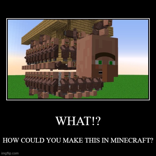 WHAT!? | WHAT!? | HOW COULD YOU MAKE THIS IN MINECRAFT? | image tagged in funny,demotivationals | made w/ Imgflip demotivational maker
