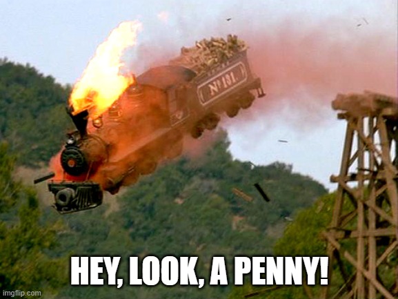 PUT DAT THROTTLE TO DA CEILING!! | HEY, LOOK, A PENNY! | image tagged in trainwreck,train,railroad | made w/ Imgflip meme maker