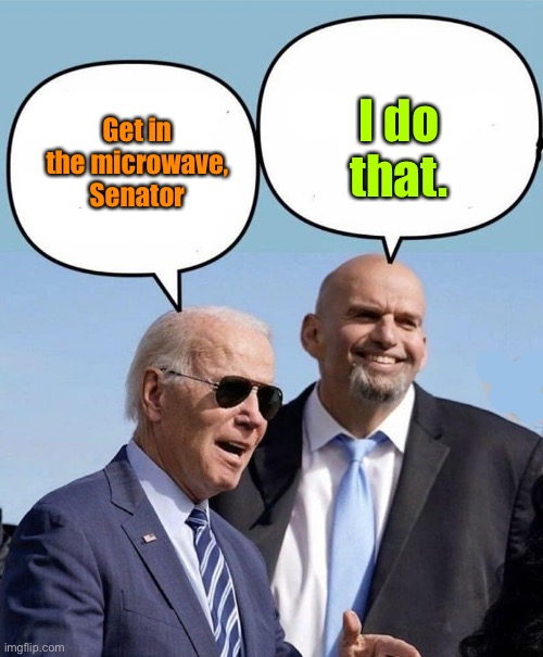 Biden and Fetterman | Get in the microwave, Senator I do that. | image tagged in biden and fetterman | made w/ Imgflip meme maker