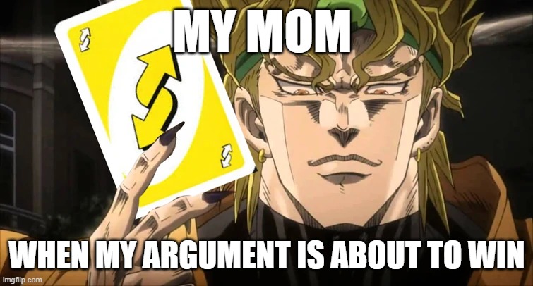 my mom or yours belike | MY MOM; WHEN MY ARGUMENT IS ABOUT TO WIN | image tagged in dio uno reverse card | made w/ Imgflip meme maker