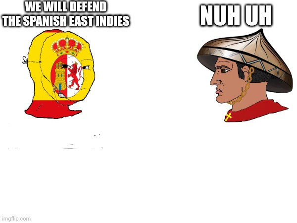 Based? | WE WILL DEFEND THE SPANISH EAST INDIES; NUH UH | image tagged in political memes,history memes | made w/ Imgflip meme maker