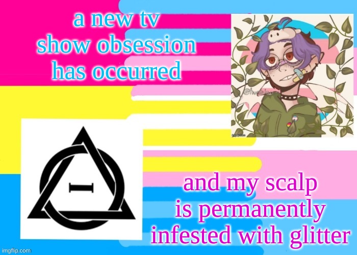 .-chris-. | a new tv show obsession has occurred; and my scalp is permanently infested with glitter | image tagged in -chris- | made w/ Imgflip meme maker