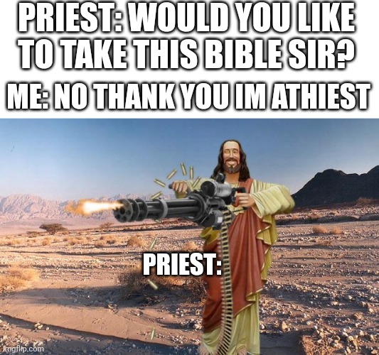 Take the bible sir | PRIEST: WOULD YOU LIKE TO TAKE THIS BIBLE SIR? ME: NO THANK YOU IM ATHIEST; PRIEST: | image tagged in minigun jesus | made w/ Imgflip meme maker