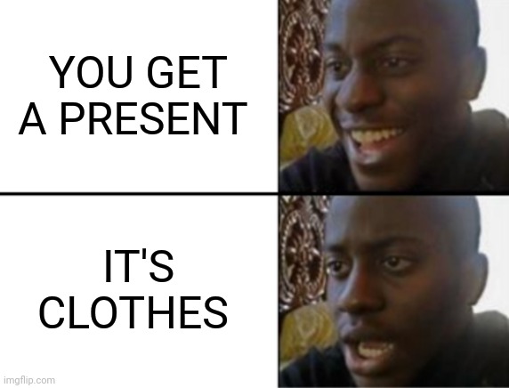 Oh yeah! Oh no... | YOU GET A PRESENT; IT'S CLOTHES | image tagged in oh yeah oh no | made w/ Imgflip meme maker