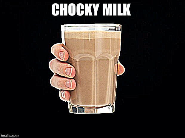 Chocky Milk | CHOCKY MILK | image tagged in chocky milk | made w/ Imgflip meme maker