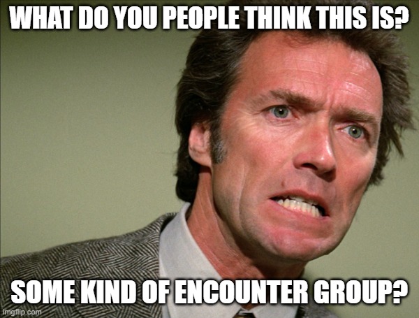 WHAT DO YOU PEOPLE THINK THIS IS? SOME KIND OF ENCOUNTER GROUP? | image tagged in dirty harry the enforcer | made w/ Imgflip meme maker