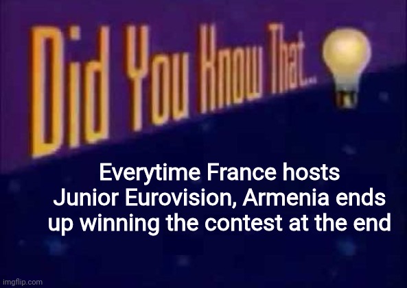 This happened in 2021, Hopefully this might happen if they will participate this year | Everytime France hosts Junior Eurovision, Armenia ends up winning the contest at the end | image tagged in did you know that,memes,eurovision,armenia | made w/ Imgflip meme maker