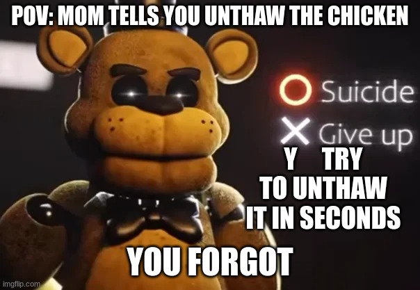 pain | POV: MOM TELLS YOU UNTHAW THE CHICKEN; Y     TRY TO UNTHAW IT IN SECONDS; YOU FORGOT | image tagged in five nights at freddys,mom | made w/ Imgflip meme maker