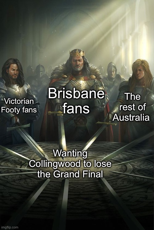 Anyone but Collingwood | Brisbane fans; Victorian Footy fans; The rest of Australia; Wanting Collingwood to lose the Grand Final | image tagged in knights of the round table,football,nooooooooo | made w/ Imgflip meme maker