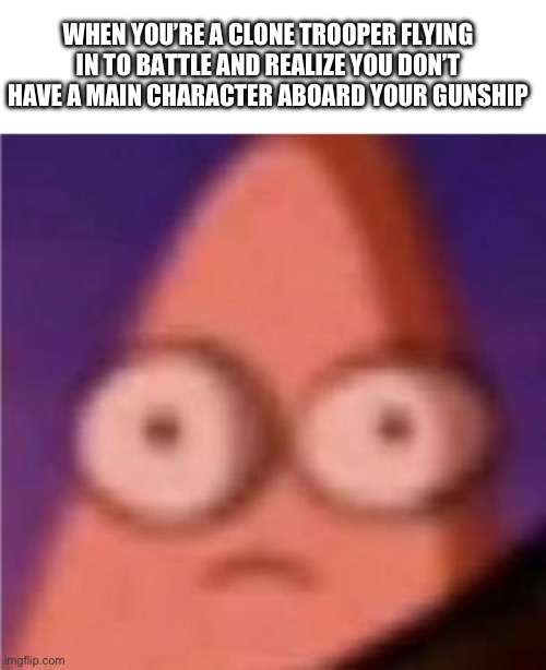 Uh oh | WHEN YOU’RE A CLONE TROOPER FLYING IN TO BATTLE AND REALIZE YOU DON’T HAVE A MAIN CHARACTER ABOARD YOUR GUNSHIP | image tagged in eyes wide patrick | made w/ Imgflip meme maker