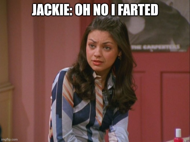 Jackie That 70s Show | JACKIE: OH NO I FARTED | image tagged in jackie that 70s show | made w/ Imgflip meme maker