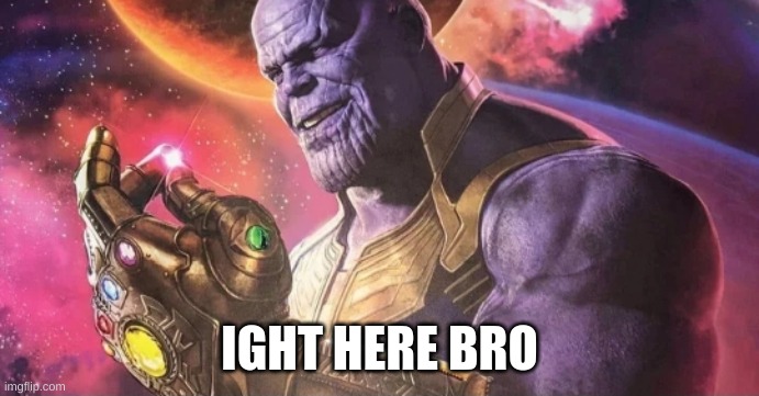Thanos Snap | IGHT HERE BRO | image tagged in thanos snap | made w/ Imgflip meme maker