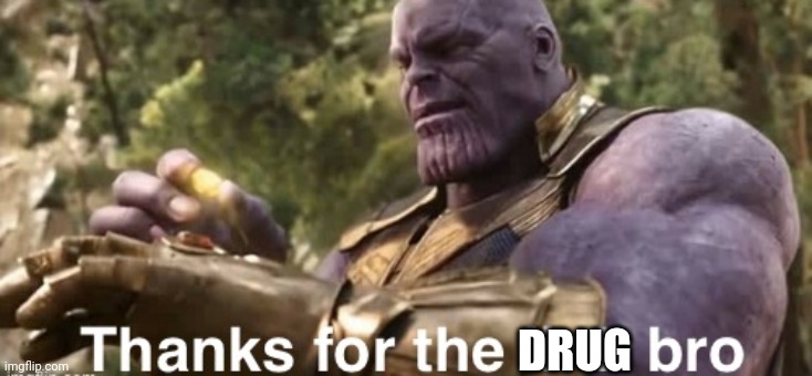 Thanks for the link bro | DRUG | image tagged in thanks for the link bro | made w/ Imgflip meme maker