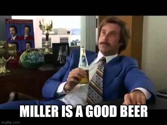 Well That Escalated Quickly Meme | MILLER IS A GOOD BEER | image tagged in memes,well that escalated quickly | made w/ Imgflip meme maker