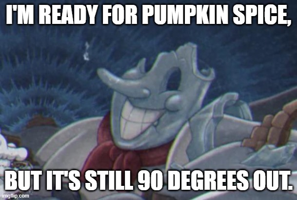 lekayna announcement pic | I'M READY FOR PUMPKIN SPICE, BUT IT'S STILL 90 DEGREES OUT. | image tagged in lekayna announcement pic | made w/ Imgflip meme maker