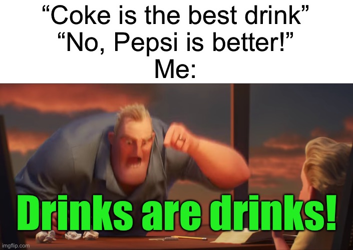 I personally hate both | “Coke is the best drink”
“No, Pepsi is better!”
Me:; Drinks are drinks! | image tagged in math is math,memes,funny,coke,pepsi | made w/ Imgflip meme maker