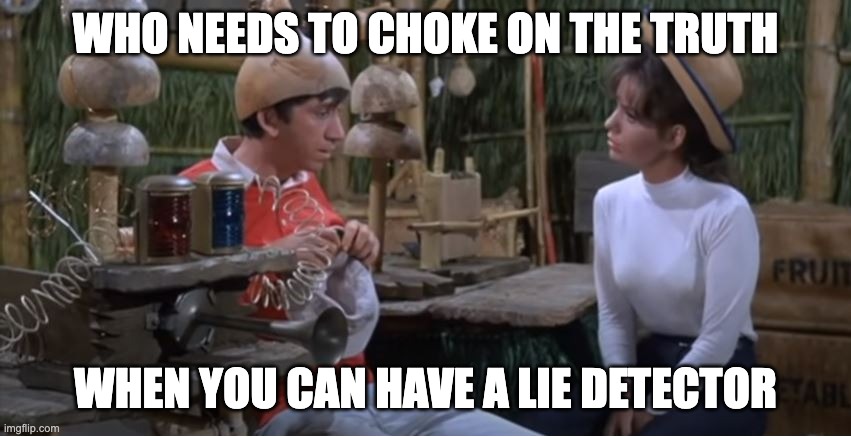 Gilligan And The Lie Dectector | WHO NEEDS TO CHOKE ON THE TRUTH WHEN YOU CAN HAVE A LIE DETECTOR | image tagged in gilligan and the lie dectector | made w/ Imgflip meme maker