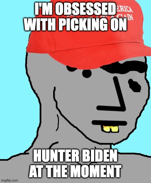 MAGA NPC | I'M OBSESSED WITH PICKING ON HUNTER BIDEN AT THE MOMENT | image tagged in maga npc | made w/ Imgflip meme maker