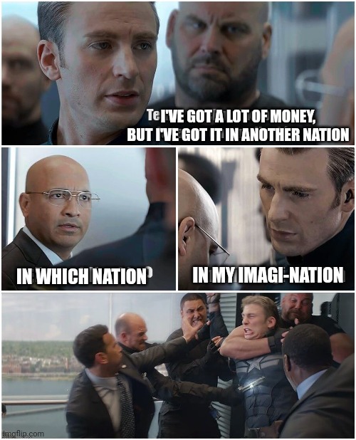 captain's nation | I'VE GOT A LOT OF MONEY, BUT I'VE GOT IT IN ANOTHER NATION; IN MY IMAGI-NATION; IN WHICH NATION | image tagged in memes,funny memes,marvel | made w/ Imgflip meme maker