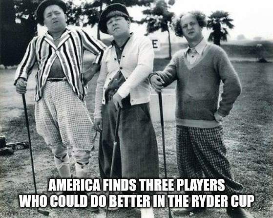 Golf  | AMERICA FINDS THREE PLAYERS WHO COULD DO BETTER IN THE RYDER CUP | image tagged in golf | made w/ Imgflip meme maker