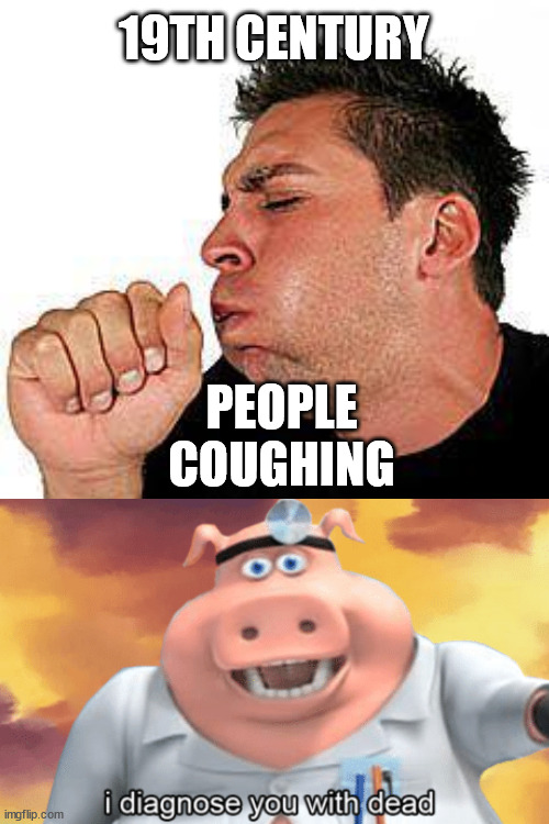 I diagnose you with dead | 19TH CENTURY; PEOPLE COUGHING | image tagged in coughing guy,dead,diagnose | made w/ Imgflip meme maker
