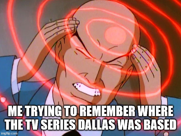Patrick Duffy - what a dreamboat! | ME TRYING TO REMEMBER WHERE THE TV SERIES DALLAS WAS BASED | image tagged in professor x,dallas,remember,tv show | made w/ Imgflip meme maker