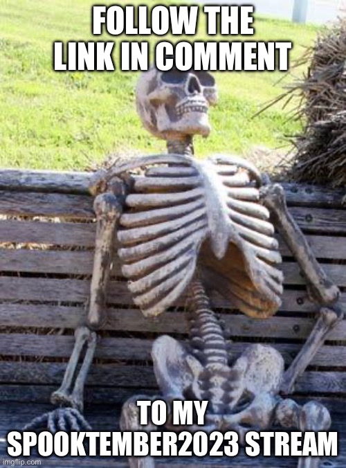 Spooktember2023 | FOLLOW THE LINK IN COMMENT; TO MY SPOOKTEMBER2023 STREAM | image tagged in memes,waiting skeleton | made w/ Imgflip meme maker