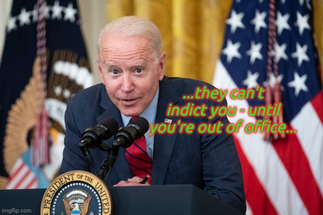 Biden Whisper | ...they can't indict you - until you're out of office... | image tagged in biden whisper | made w/ Imgflip meme maker